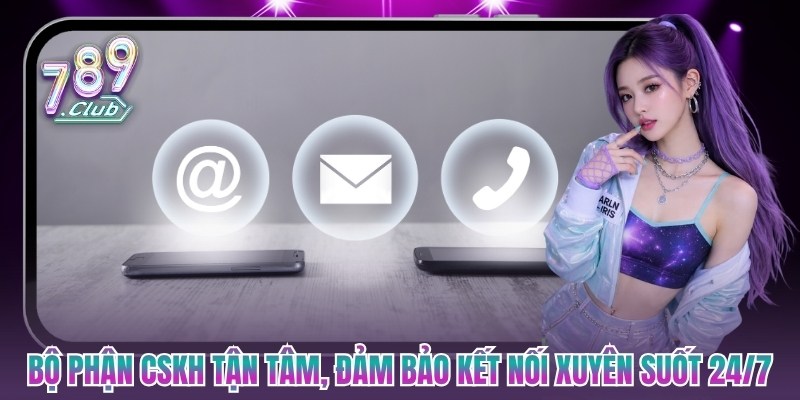 Bộ phận CSKH tận tâm, đảm bảo kết nối xuyên suốt 24/7