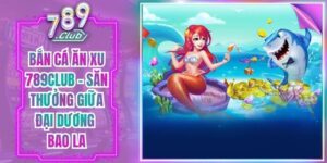 Bắn Cá Ăn Xu 789Club - Săn Thưởng Giữa Đại Dương Bao La