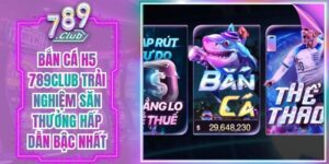 Bắn Cá H5 789Club Trải Nghiệm Săn Thưởng Hấp Dẫn Bậc Nhất
