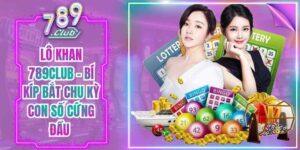 Lô Khan 789Club - Bí Kíp Bắt Chu Kỳ Con Số Cứng Đầu