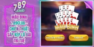 Mậu Binh 789Club - Chiến Thuật Sắp Xếp Lá Bài Trí Tuệ