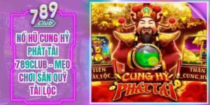 Nổ Hũ Cung Hỷ Phát Tài 789Club - Mẹo Chơi Săn Quỹ Tài Lộc