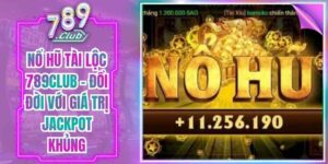 Nổ Hũ Tài Lộc 789Club - Đổi Đời Với Giá Trị Jackpot Khủng