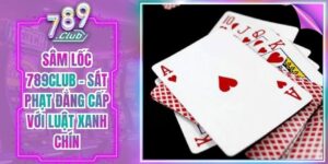 Sâm Lốc 789Club - Sát Phạt Đẳng Cấp Với Luật Xanh Chín