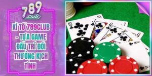 Xì Tố 789Club - Tựa Game Đấu Trí Đổi Thưởng Kịch Tính