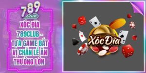 Xóc Đĩa 789Club - Tựa Game Bắt Vị Chẵn Lẻ Ăn Thưởng Lớn